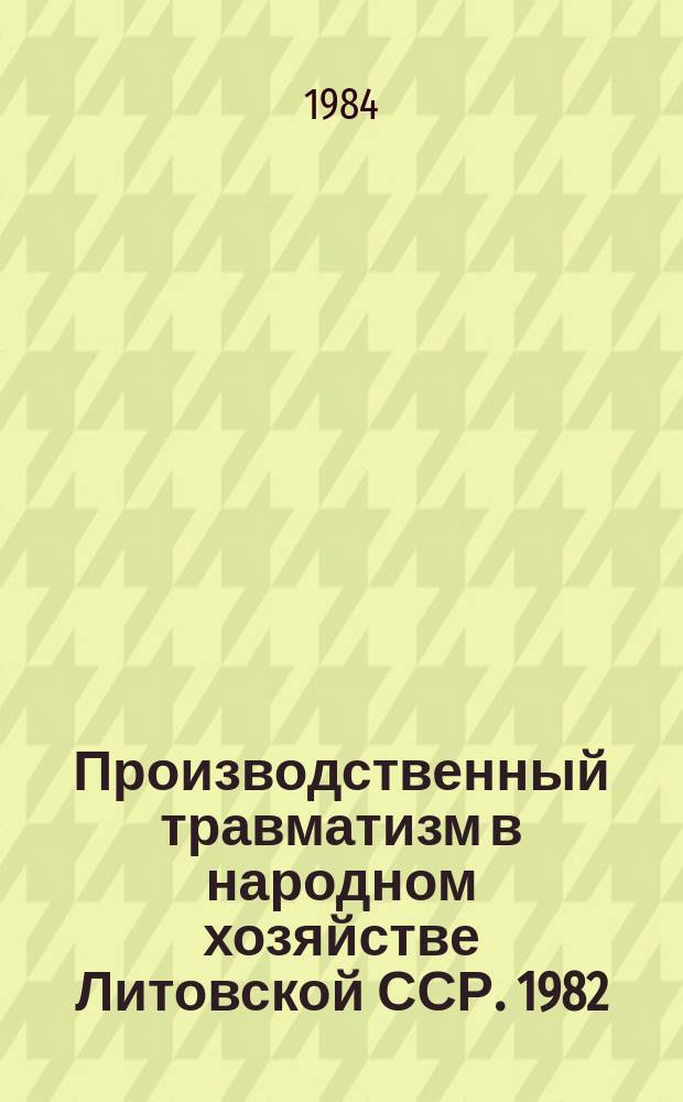 Производственный травматизм в народном хозяйстве Литовской ССР. 1982/1983