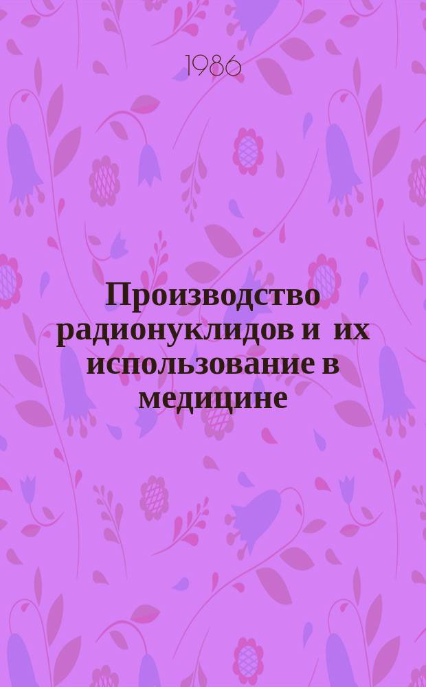 Производство радионуклидов и их использование в медицине : База данных INIS Пробл.-ориентир. подборка. Вып.1 : 1984