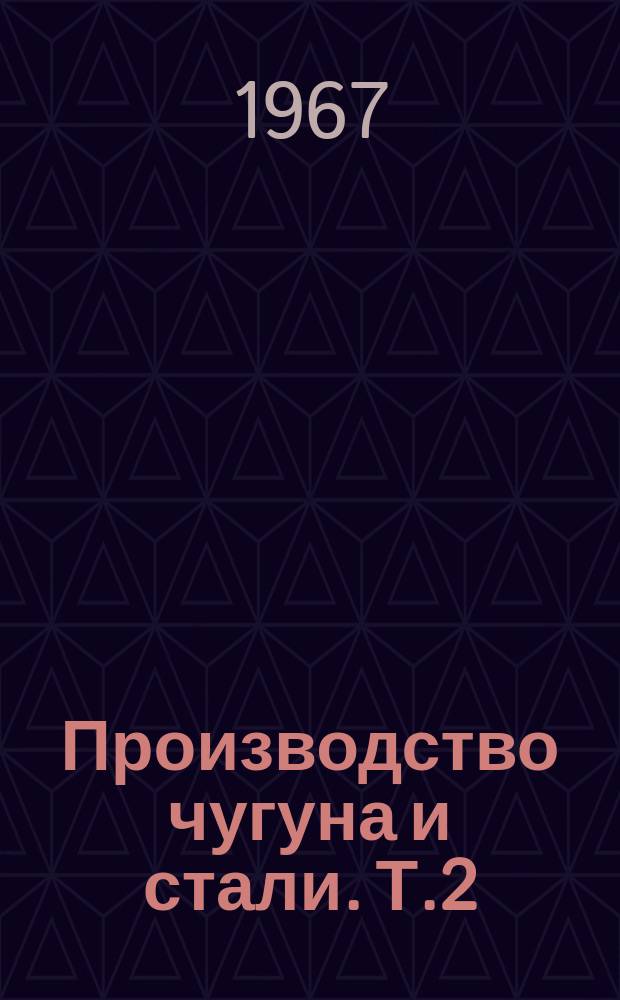 Производство чугуна и стали. [Т.2] : 1966