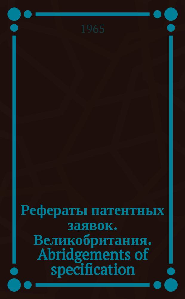 Рефераты патентных заявок. Великобритания. Abridgements of specification : [Пер. изд.]. XVIII, №1