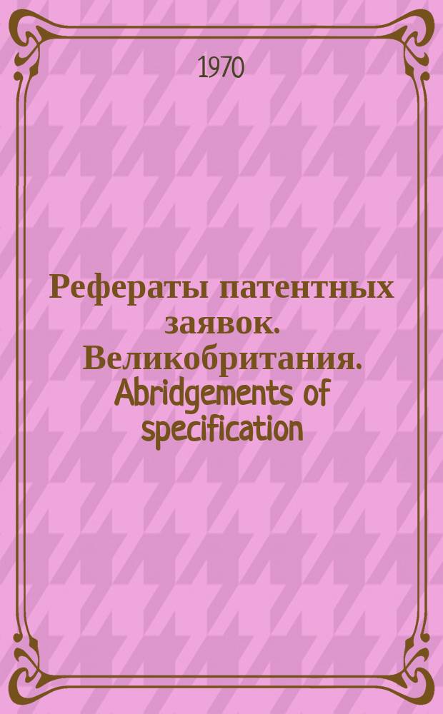Рефераты патентных заявок. Великобритания. Abridgements of specification : [Пер. изд.]. XVIII, системат. указ.