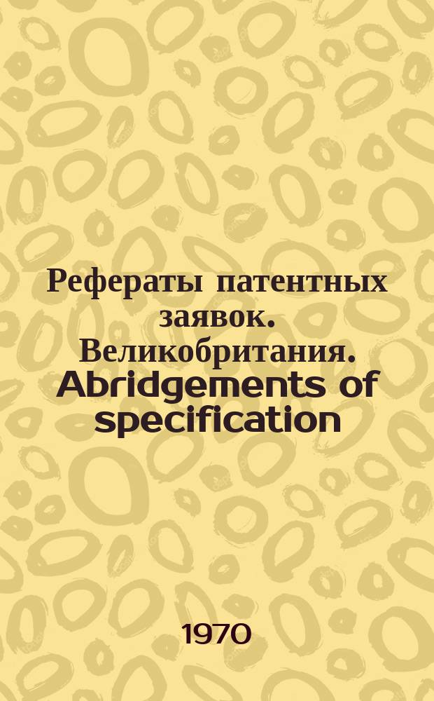 Рефераты патентных заявок. Великобритания. Abridgements of specification : [Пер. изд.]. XXIII, системат.указ.