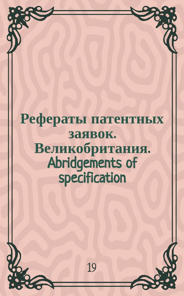 Рефераты патентных заявок. Великобритания. Abridgements of specification : [Пер. изд.]. Рефераты патентных заявок. Великобритания. Abridgements of specification
