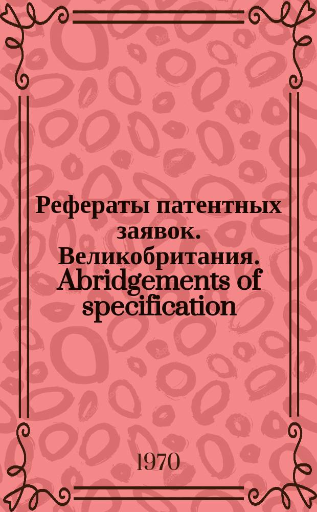 Рефераты патентных заявок. Великобритания. Abridgements of specification : [Пер. изд.]. XII 1970, №1