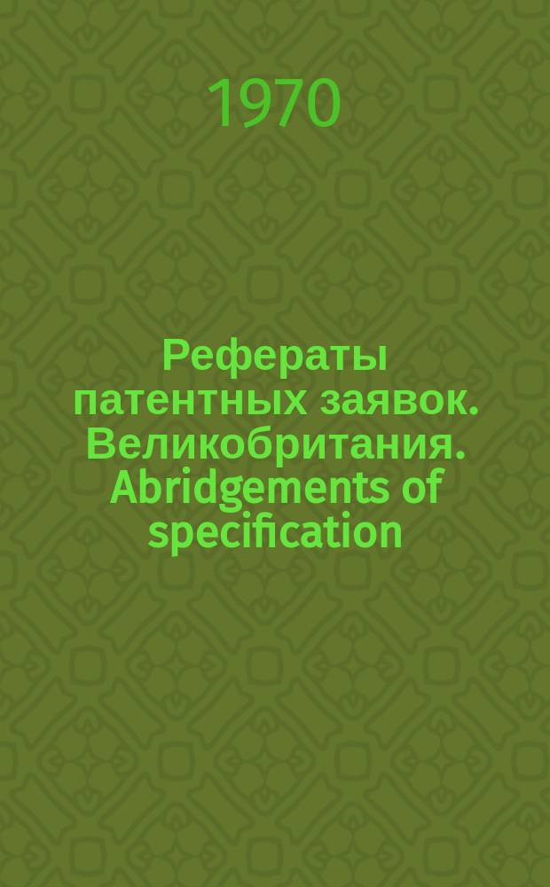 Рефераты патентных заявок. Великобритания. Abridgements of specification : [Пер. изд.]. XXI 1970, №1