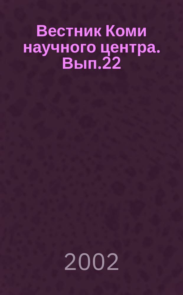 Вестник Коми научного центра. Вып.22 : Материалы Общего собрания Коми научного центра, посвященного итогам научной и научно-организационной деятельности Коми НЦ УрО РАН за 2001 г.
