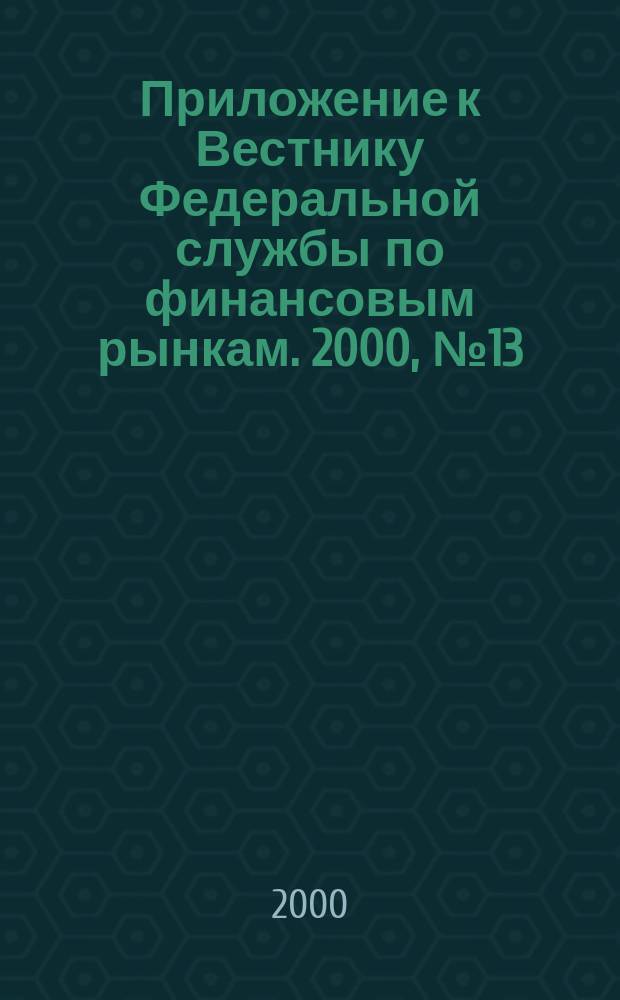 Приложение к Вестнику Федеральной службы по финансовым рынкам. 2000, №13(224)