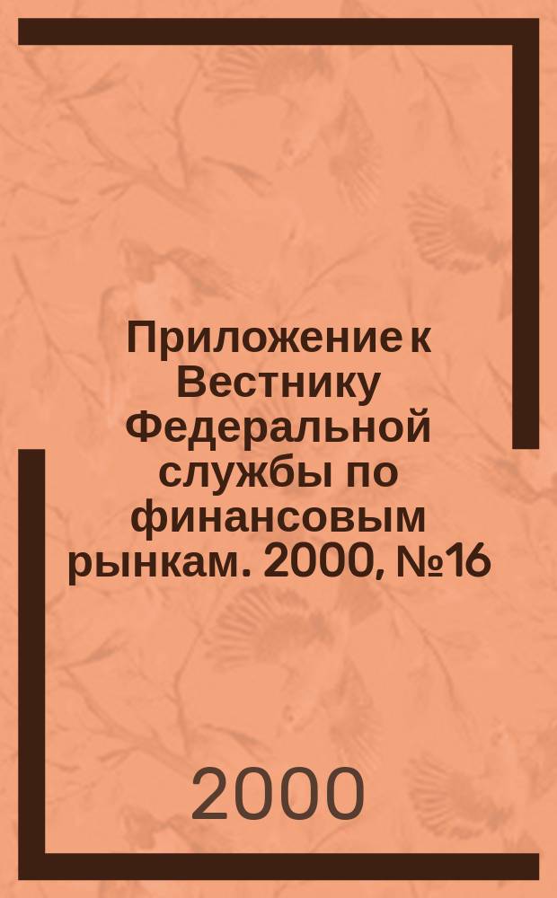 Приложение к Вестнику Федеральной службы по финансовым рынкам. 2000, №16(227)