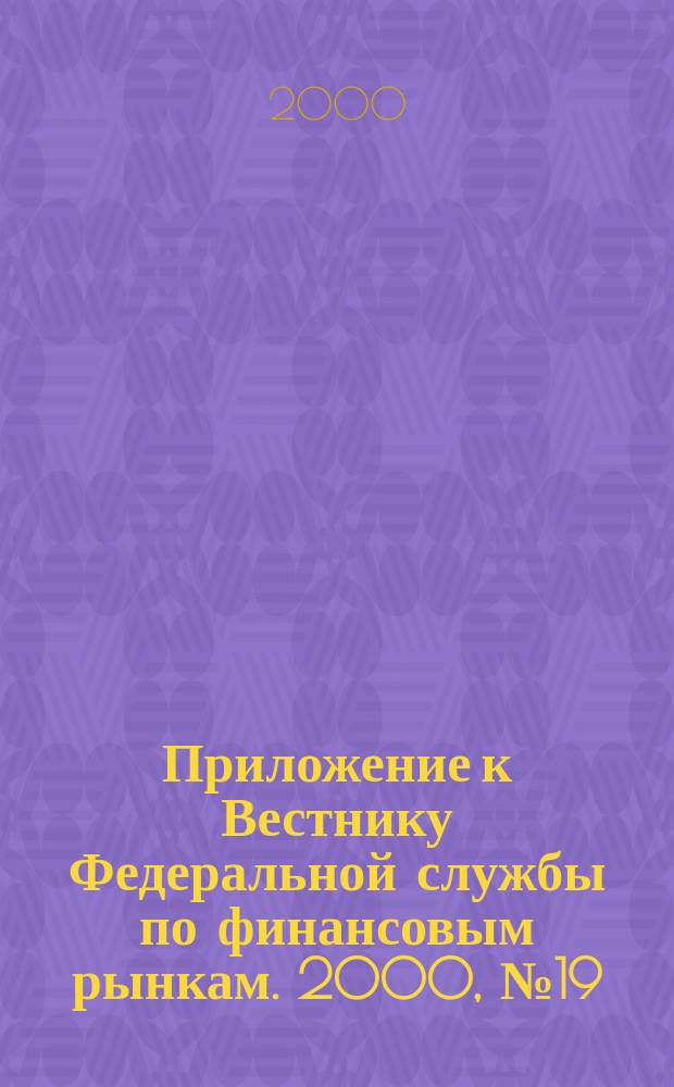 Приложение к Вестнику Федеральной службы по финансовым рынкам. 2000, №19(230)