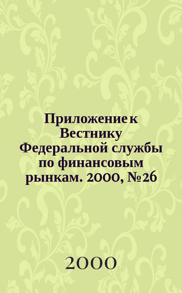 Приложение к Вестнику Федеральной службы по финансовым рынкам. 2000, №26(237)