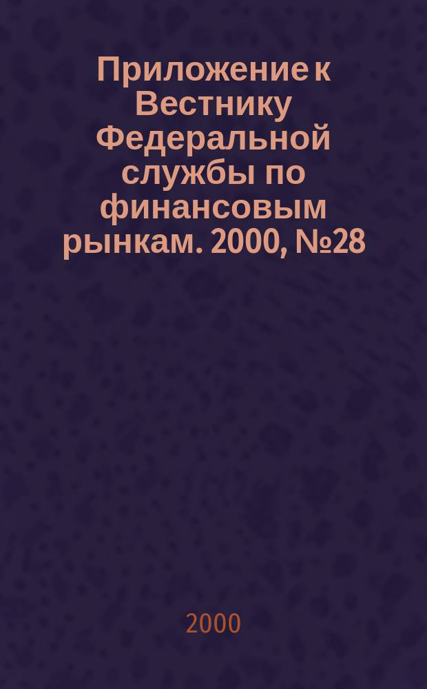 Приложение к Вестнику Федеральной службы по финансовым рынкам. 2000, №28(239)
