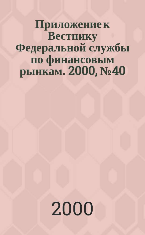 Приложение к Вестнику Федеральной службы по финансовым рынкам. 2000, №40(251)