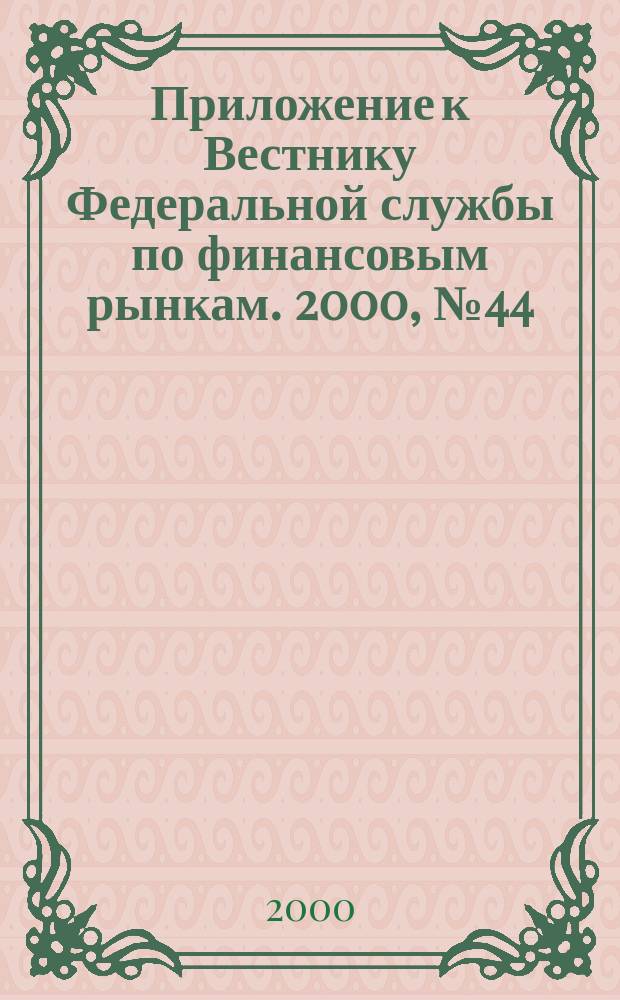 Приложение к Вестнику Федеральной службы по финансовым рынкам. 2000, №44(255)