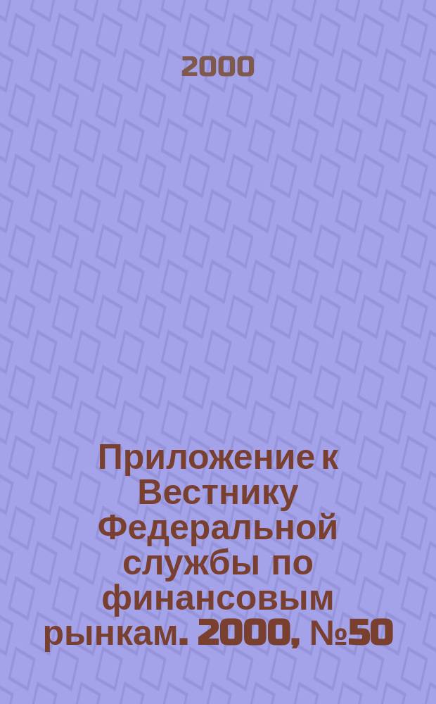 Приложение к Вестнику Федеральной службы по финансовым рынкам. 2000, №50(261)