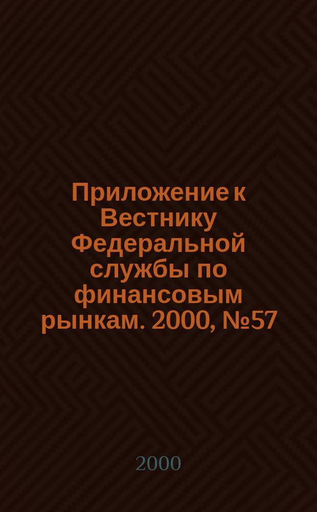 Приложение к Вестнику Федеральной службы по финансовым рынкам. 2000, №57(268)