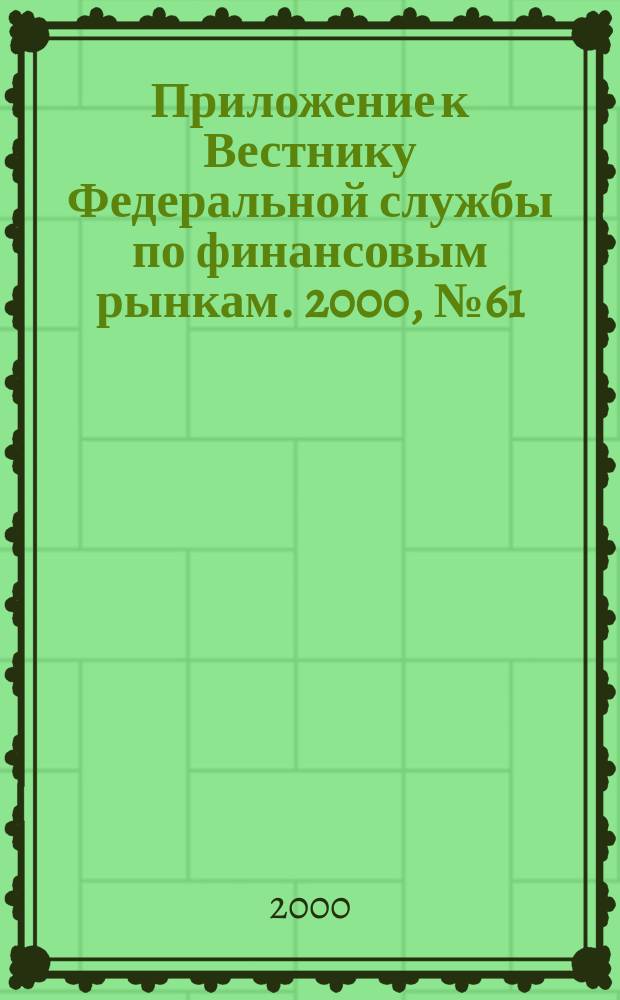 Приложение к Вестнику Федеральной службы по финансовым рынкам. 2000, №61(272)