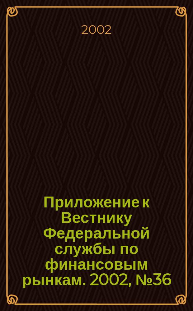 Приложение к Вестнику Федеральной службы по финансовым рынкам. 2002, №36(449)