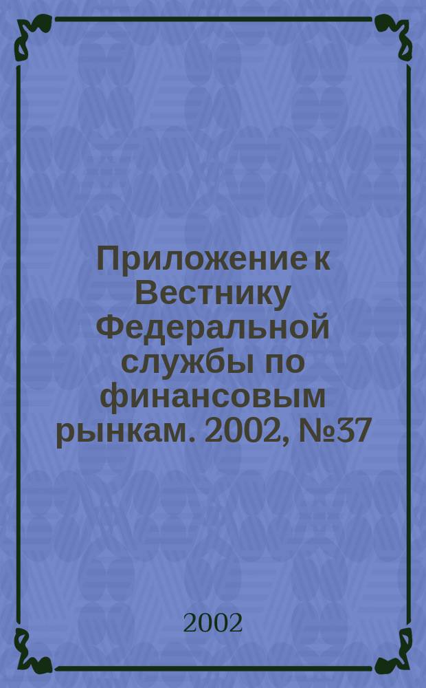 Приложение к Вестнику Федеральной службы по финансовым рынкам. 2002, №37(450)