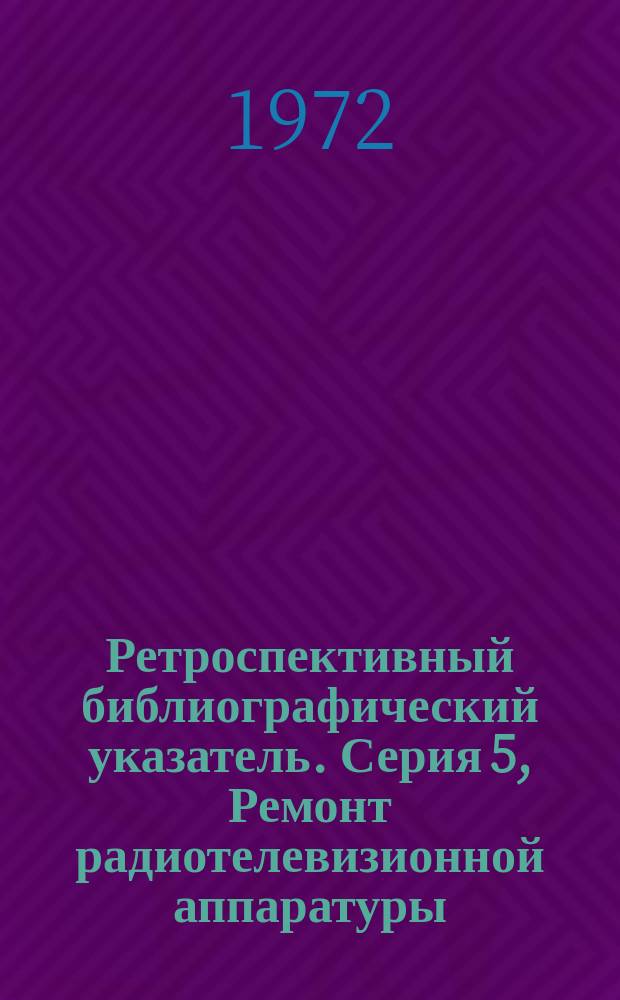 Ретроспективный библиографический указатель. Серия 5, Ремонт радиотелевизионной аппаратуры (технология, оборудование и приспособления для ремонта радиотелевизионной аппаратуры)