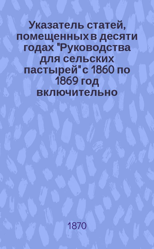 Указатель статей, помещенных в десяти годах "Руководства для сельских пастырей" с 1860 по 1869 год включительно