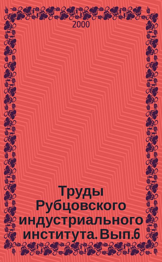 Труды Рубцовского индустриального института. Вып.6 : (Технические науки)