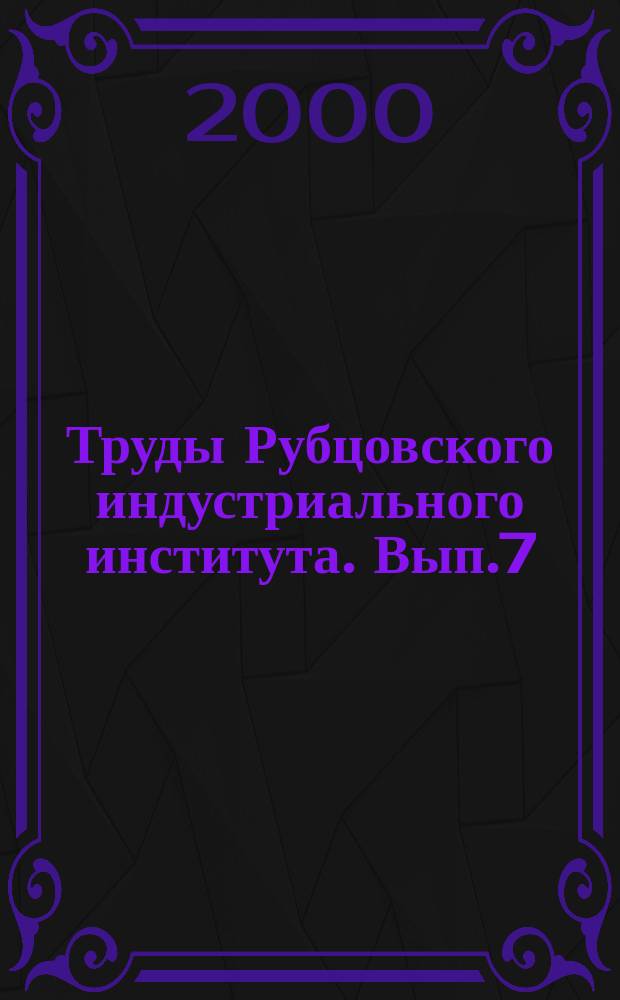 Труды Рубцовского индустриального института. Вып.7 : (Гуманитарные, естественные науки)