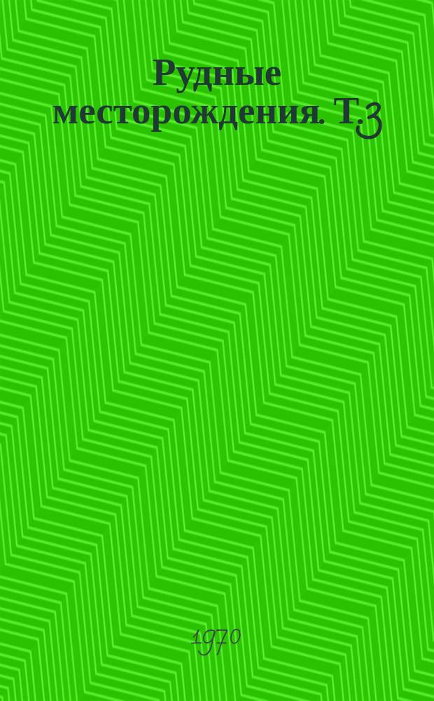 Рудные месторождения. [Т.3] : 1969