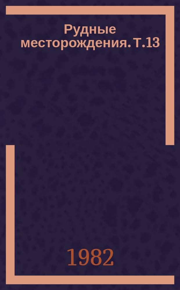 Рудные месторождения. Т.13 : Металлоге...