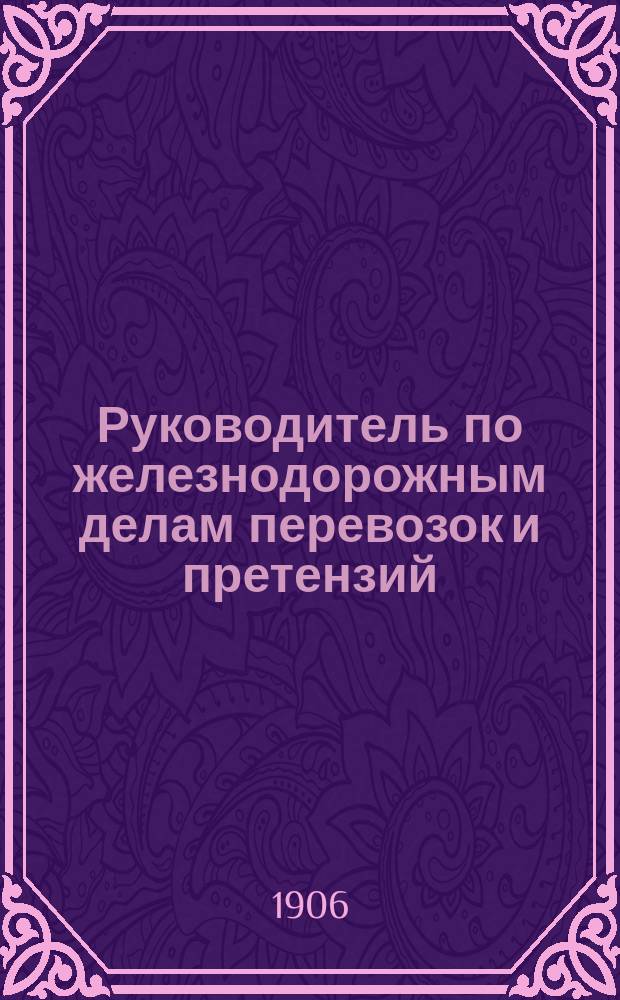 Руководитель по железнодорожным делам перевозок и претензий : Орган защиты интересов грузохозяев по делам их перевозок и претензий к железным дорогам : Первое в России изд. по вопросам тарифов ж.-д. права и претензионной практики