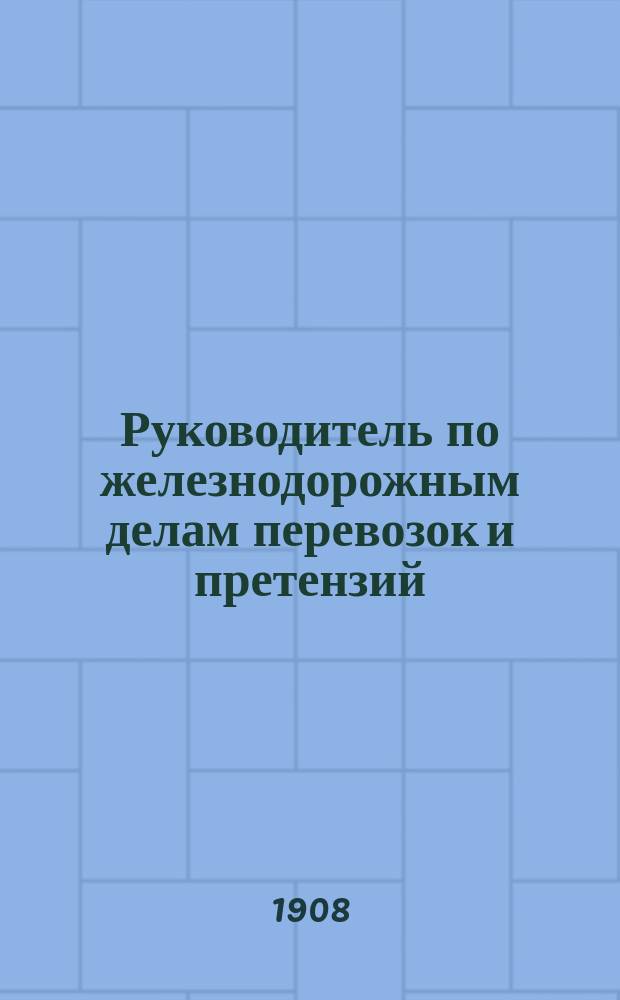 Руководитель по железнодорожным делам перевозок и претензий : Орган защиты интересов грузохозяев по делам их перевозок и претензий к железным дорогам Первое в России изд. по вопросам тарифов ж.-д. права и претензионной практики. Г.2 1907/1908, №9(33)