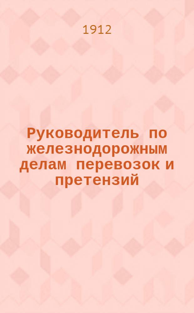 Руководитель по железнодорожным делам перевозок и претензий : Орган защиты интересов грузохозяев по делам их перевозок и претензий к железным дорогам Первое в России изд. по вопросам тарифов ж.-д. права и претензионной практики. Г.6 1911/1912, №8