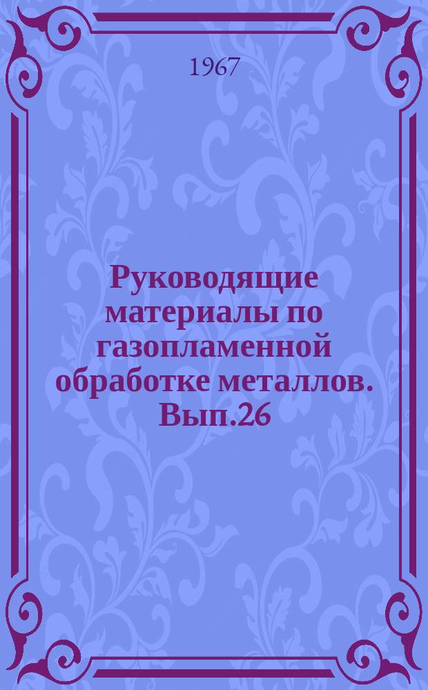 Руководящие материалы по газопламенной обработке металлов. Вып.26 : Использование сжиженных газов (пропан-бутановых смесей) при газопламенной обработке металлов