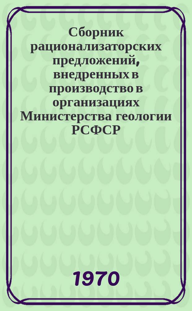 Сборник рационализаторских предложений, внедренных в производство в организациях Министерства геологии РСФСР. 1970, Вып.6(24) : Буровые работы