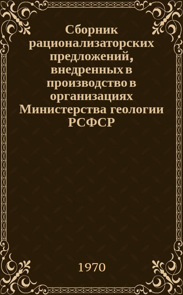 Сборник рационализаторских предложений, внедренных в производство в организациях Министерства геологии РСФСР. 1970, Вып.7(25) : Буровые работы