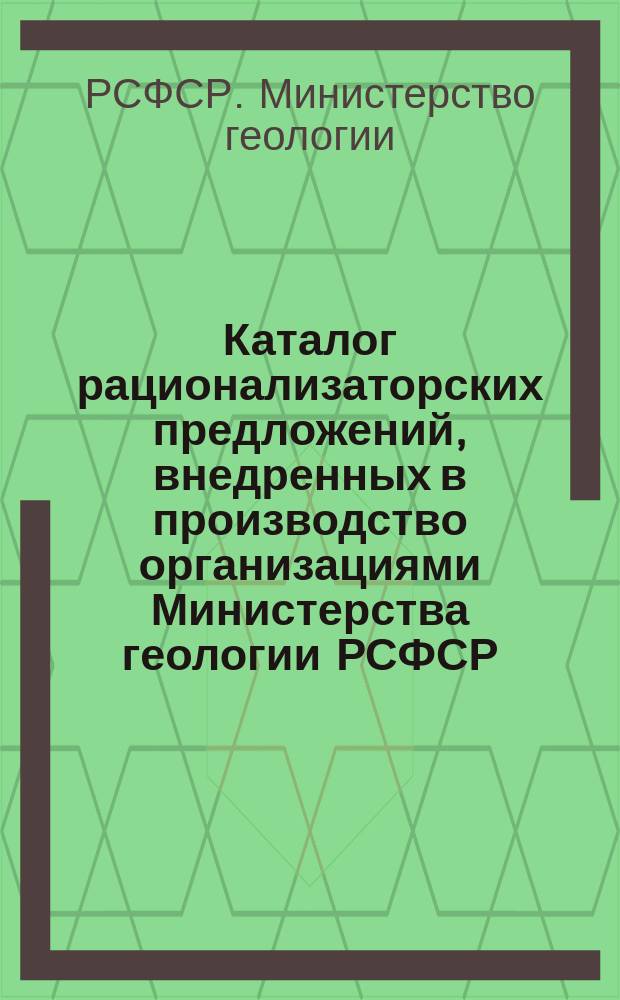 Каталог рационализаторских предложений, внедренных в производство организациями Министерства геологии РСФСР