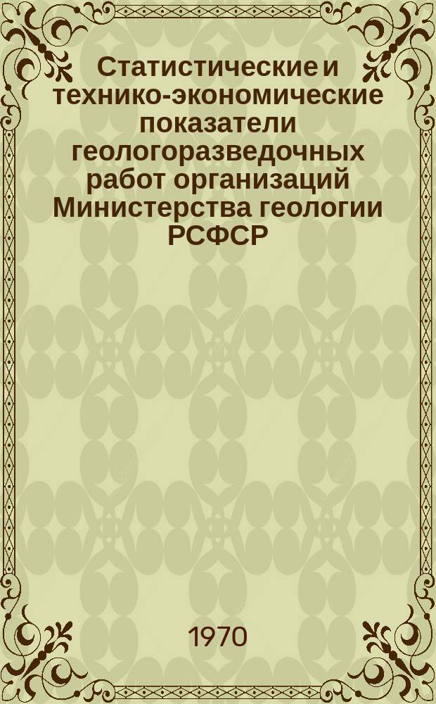 Статистические и технико-экономические показатели геологоразведочных работ организаций Министерства геологии РСФСР. Вып.2 : 1958/1966