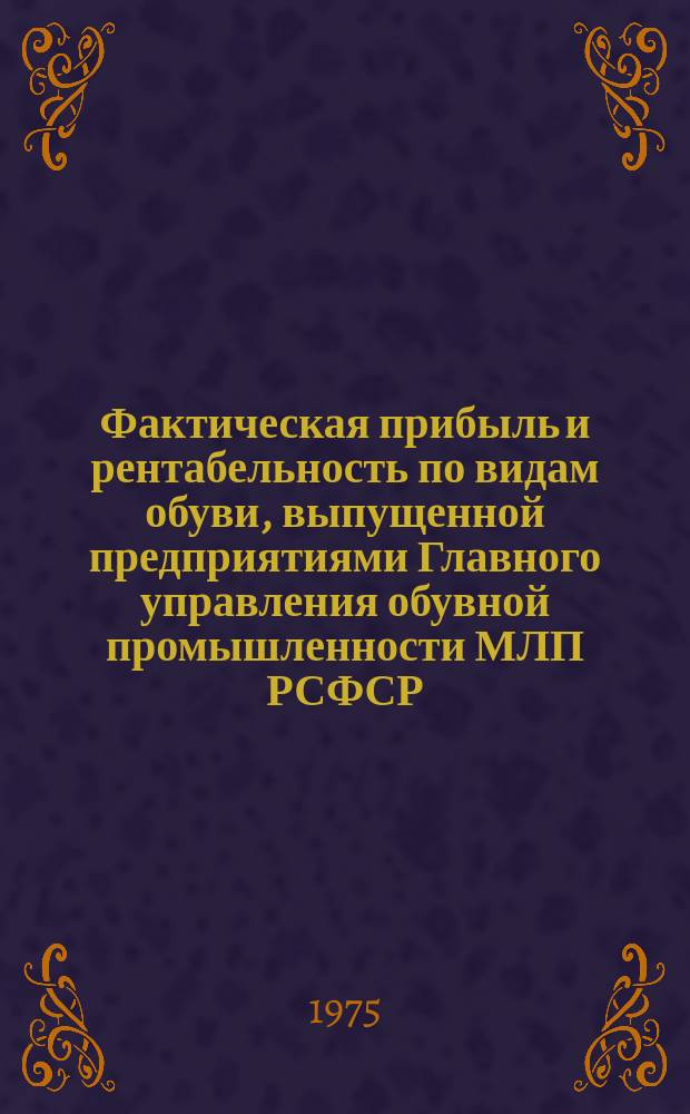 Фактическая прибыль и рентабельность по видам обуви, выпущенной предприятиями Главного управления обувной промышленности МЛП РСФСР : (Детская обувь)