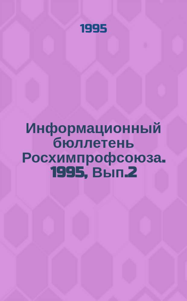 Информационный бюллетень Росхимпрофсоюза. 1995, Вып.2(50) : Делегату II съезда Российского профсоюза работников химических отраслей промышленности