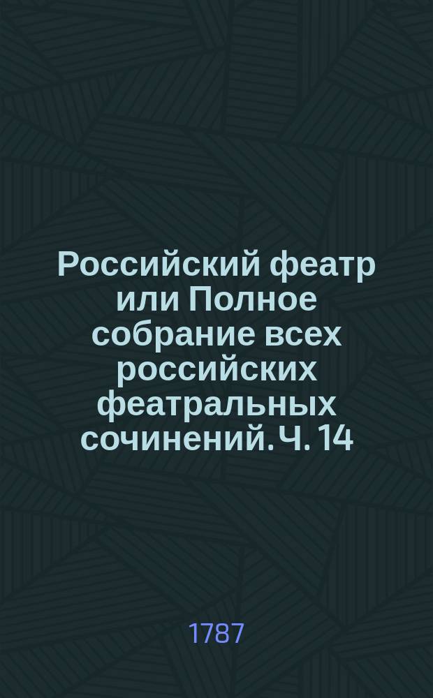 Российский феатр или Полное собрание всех российских феатральных сочинений. Ч. 14 : Комедии, т. 5