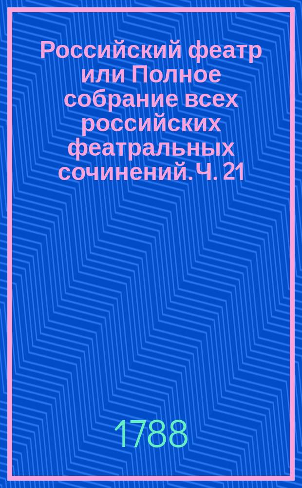 Российский феатр или Полное собрание всех российских феатральных сочинений. Ч. 21 : Комедии, т. 10