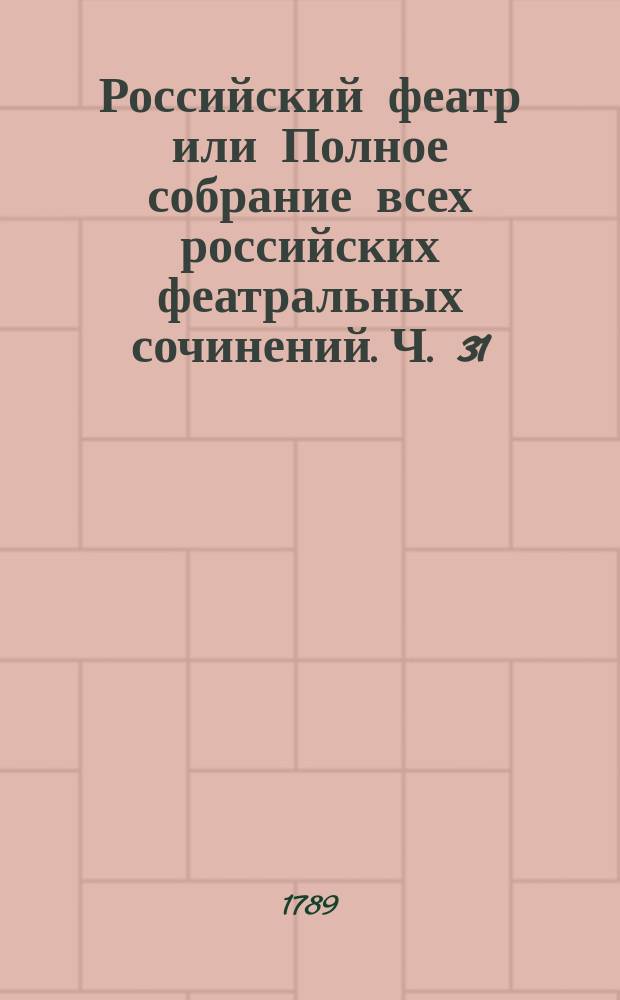 Российский феатр или Полное собрание всех российских феатральных сочинений. Ч. 31 : Комедии, т. 15