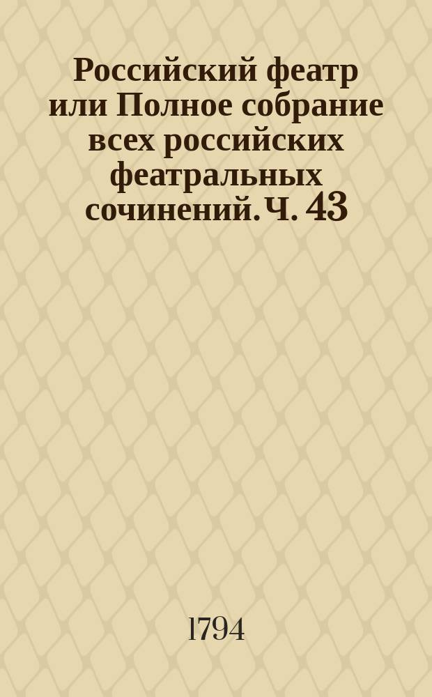 Российский феатр или Полное собрание всех российских феатральных сочинений. Ч. 43 : Оперы