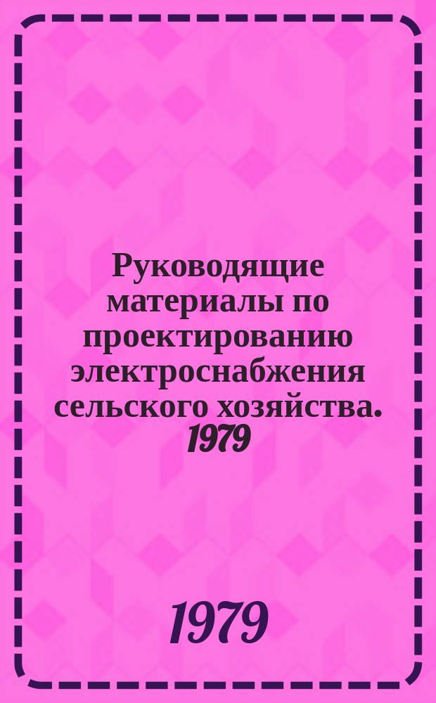 Руководящие материалы по проектированию электроснабжения сельского хозяйства. 1979, февр. : Действующие типовые и повторно применяемые проекты института "Сельэнергопроект"