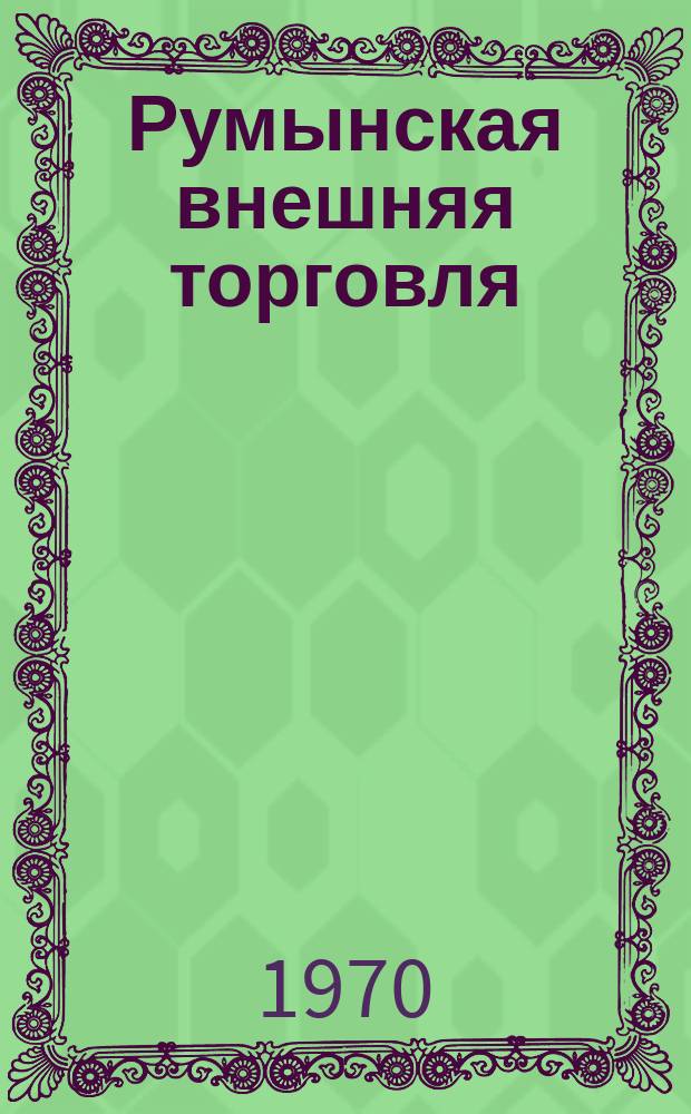 Румынская внешняя торговля : Бюл., изд. Внешнеторговой палатой Румынской Народной Республики. 1970, №3(76) : (Международная ярмарка. Бухарест, 1970)