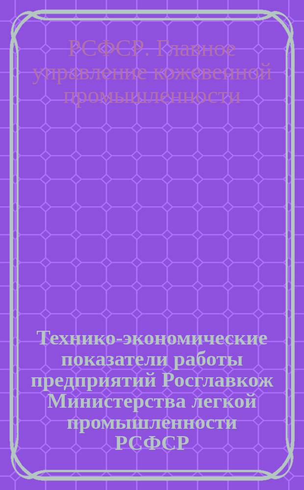 Технико-экономические показатели работы предприятий Росглавкож Министерства легкой промышленности РСФСР