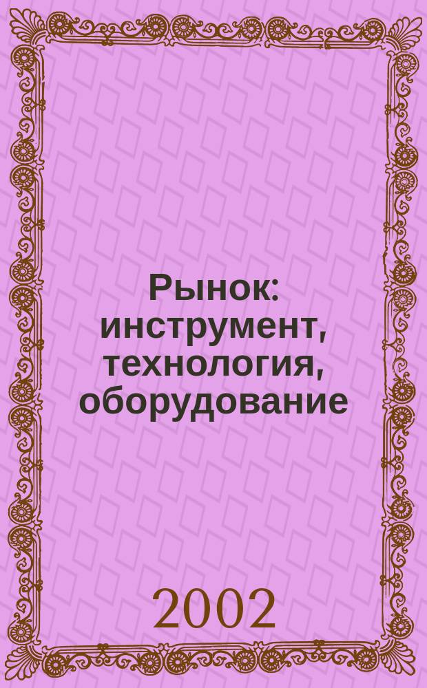 Рынок: инструмент, технология, оборудование : Журн. для служб снабжения и сбыта