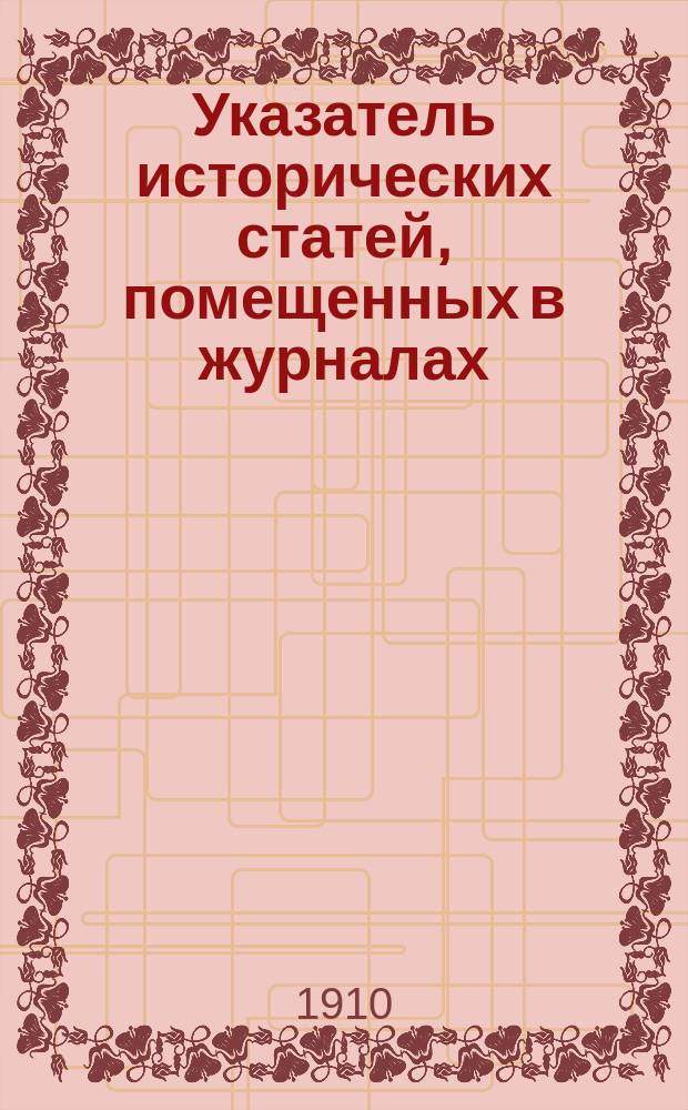 Указатель исторических статей, помещенных в журналах (Вестник Европы, Русская мысль, Русское богатство, Мир божий, Современный мир, Образование) за 1885-1908