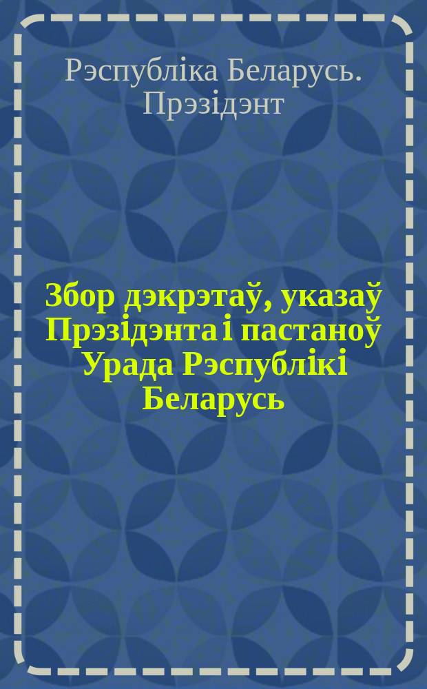 Збор дэкрэтаў, указаў Прэзiдэнта i пастаноў Урада Рэспублiкi Беларусь