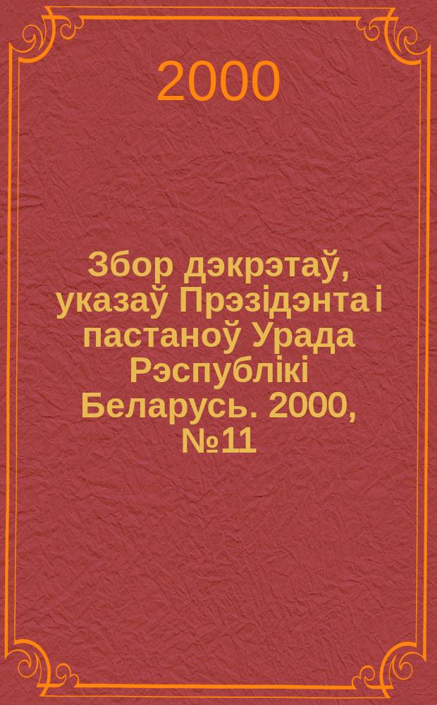 Збор дэкрэтаў, указаў Прэзiдэнта i пастаноў Урада Рэспублiкi Беларусь. 2000, №11