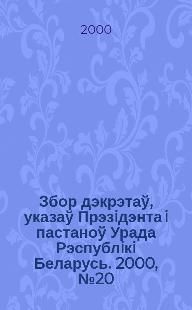 Збор дэкрэтаў, указаў Прэзiдэнта i пастаноў Урада Рэспублiкi Беларусь. 2000, №20